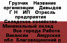 Грузчик › Название организации ­ Давыдов Г.Н., ИП › Отрасль предприятия ­ Складское хозяйство › Минимальный оклад ­ 18 000 - Все города Работа » Вакансии   . Амурская обл.,Благовещенский р-н